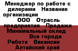 Менеджер по работе с дилерами › Название организации ­ SkyNet telecom, ООО › Отрасль предприятия ­ Продажи › Минимальный оклад ­ 40 000 - Все города Работа » Вакансии   . Алтайский край,Славгород г.